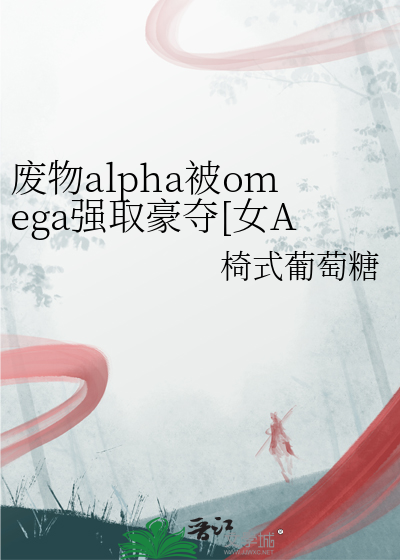 废物alpha被omega强取豪夺[女A男O]