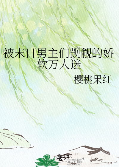 被末日男主们觊觎的娇软万人迷
